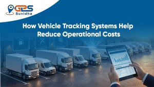 How Vehicle Tracking Systems Help Reduce Operational Costs
