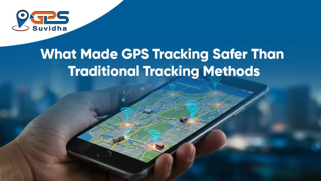 What Made GPS Tracking Safer Than Traditional Tracking Methods