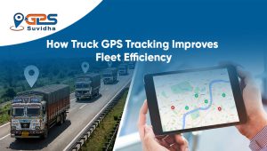 How Truck GPS Tracking Improves Fleet Efficiency