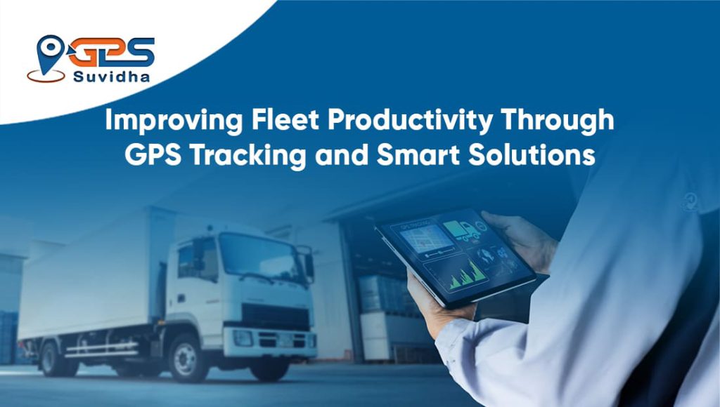Improving Fleet Productivity Through GPS Tracking and Smart Solutions
