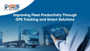 Improving Fleet Productivity Through GPS Tracking and Smart Solutions