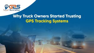 Why Truck Owners Started Trusting GPS Tracking Systems